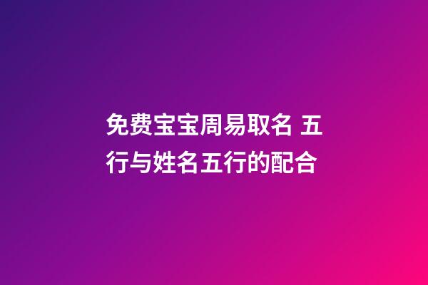 免费宝宝周易取名 五行与姓名五行的配合